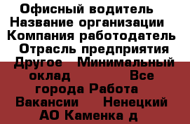 Офисный водитель › Название организации ­ Компания-работодатель › Отрасль предприятия ­ Другое › Минимальный оклад ­ 40 000 - Все города Работа » Вакансии   . Ненецкий АО,Каменка д.